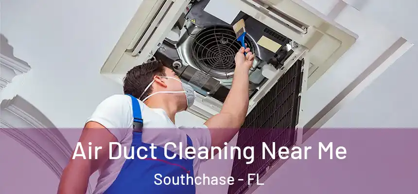 Air Duct Cleaning Near Me Southchase - FL