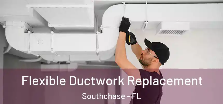 Flexible Ductwork Replacement Southchase - FL