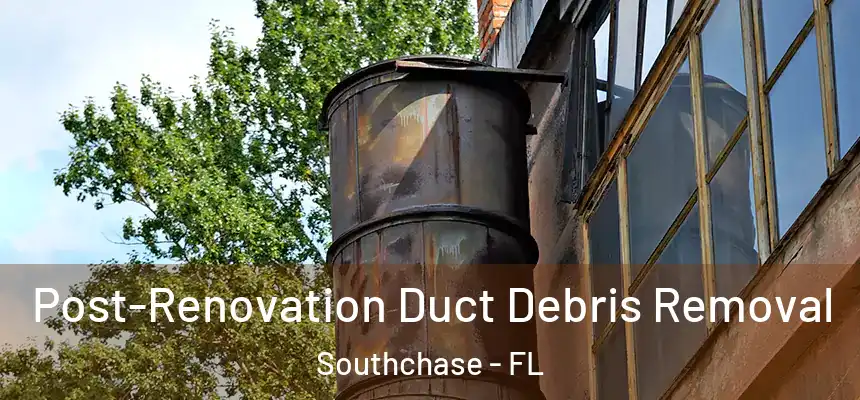 Post-Renovation Duct Debris Removal Southchase - FL