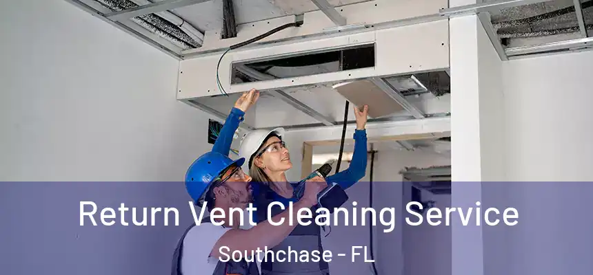 Return Vent Cleaning Service Southchase - FL